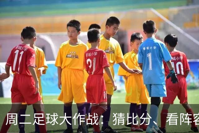 周二足球大作战：猜比分、看阵容，赛场上的“猫捉耗子”游戏！