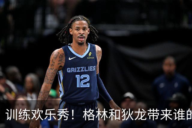 训练欢乐秀！格林和狄龙带来谁的篮球派对？